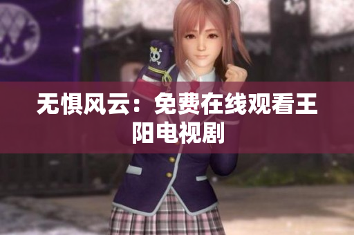 无惧风云：免费在线观看王阳电视剧
