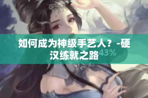 如何成为神级手艺人？-硬汉练就之路