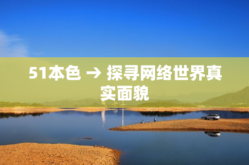 51本色 → 探寻网络世界真实面貌