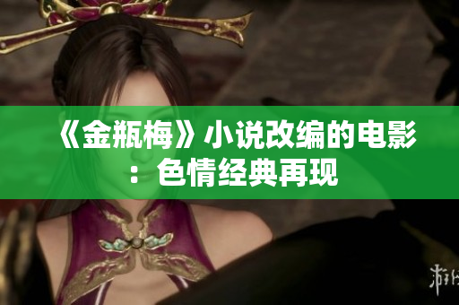 《金瓶梅》小说改编的电影：色情经典再现