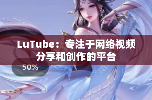 LuTube：专注于网络视频分享和创作的平台
