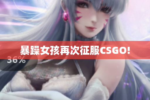 暴躁女孩再次征服CSGO!