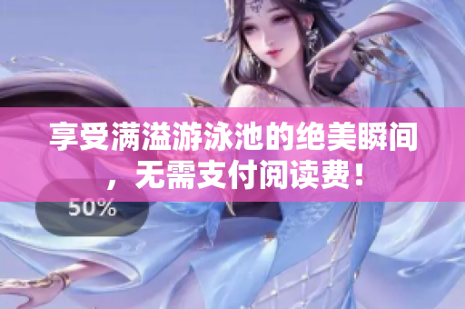 享受满溢游泳池的绝美瞬间，无需支付阅读费！