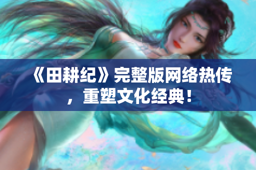 《田耕纪》完整版网络热传，重塑文化经典！