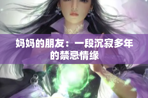 妈妈的朋友：一段沉寂多年的禁忌情缘