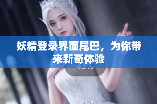 妖精登录界面尾巴，为你带来新奇体验