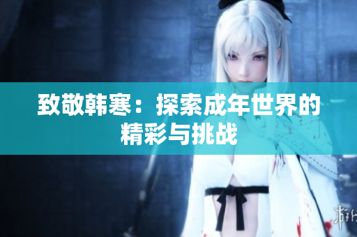致敬韩寒：探索成年世界的精彩与挑战