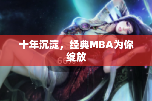 十年沉淀，经典MBA为你绽放