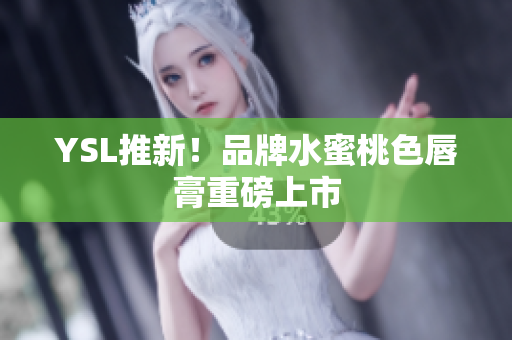 YSL推新！品牌水蜜桃色唇膏重磅上市