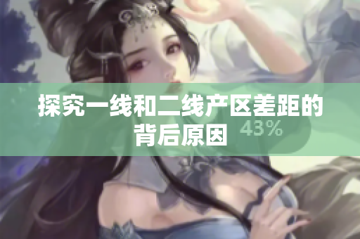 探究一线和二线产区差距的背后原因