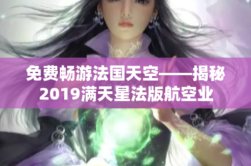 免费畅游法国天空——揭秘2019满天星法版航空业
