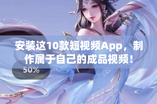 安装这10款短视频App，制作属于自己的成品视频！