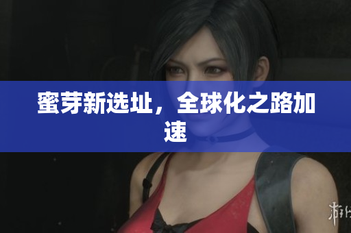 蜜芽新选址，全球化之路加速