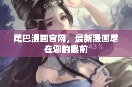 尾巴漫画官网，最新漫画尽在您的眼前