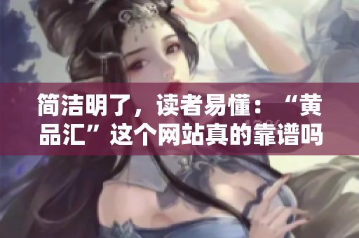 简洁明了，读者易懂：“黄品汇”这个网站真的靠谱吗？