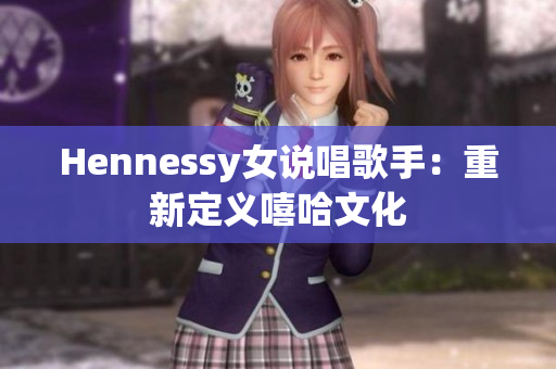 Hennessy女说唱歌手：重新定义嘻哈文化