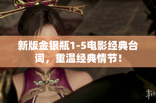 新版金银瓶1-5电影经典台词，重温经典情节！