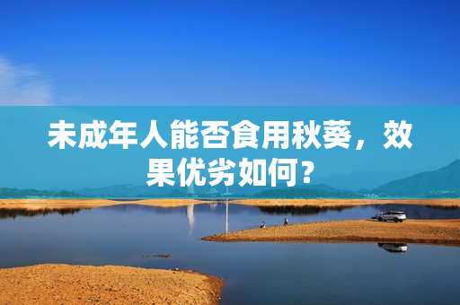 未成年人能否食用秋葵，效果优劣如何？