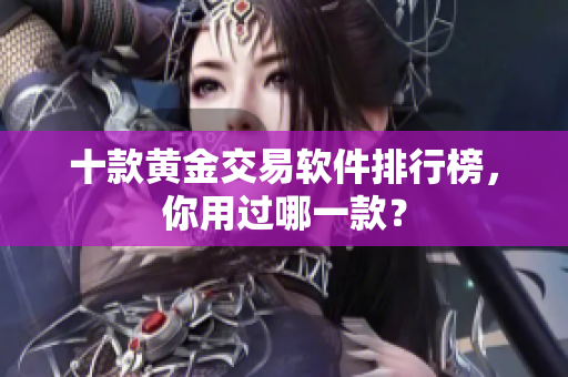 十款黄金交易软件排行榜，你用过哪一款？