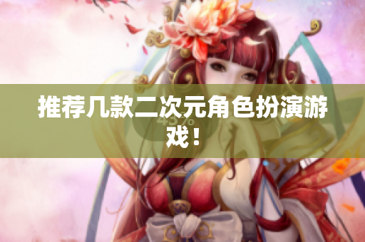 推荐几款二次元角色扮演游戏！