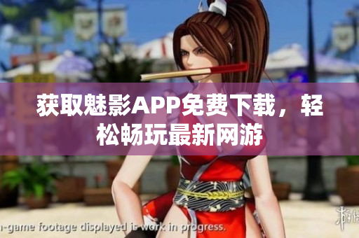 获取魅影APP免费下载，轻松畅玩最新网游