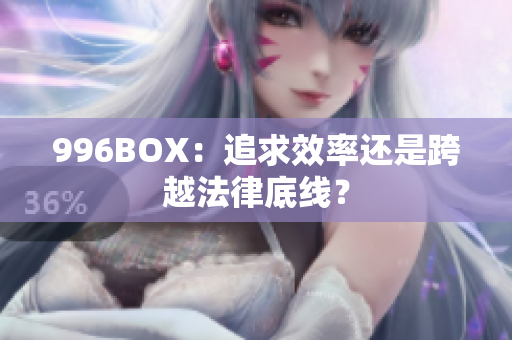 996BOX：追求效率还是跨越法律底线？