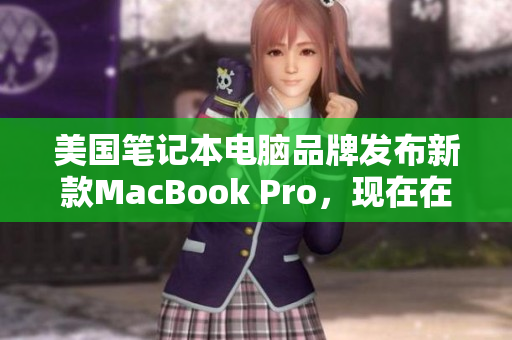 美国笔记本电脑品牌发布新款MacBook Pro，现在在日本市场上发售