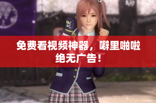 免费看视频神器，噼里啪啦绝无广告！