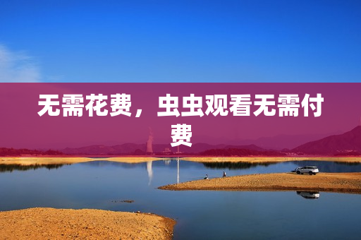 无需花费，虫虫观看无需付费