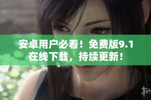 安卓用户必看！免费版9.1在线下载，持续更新！