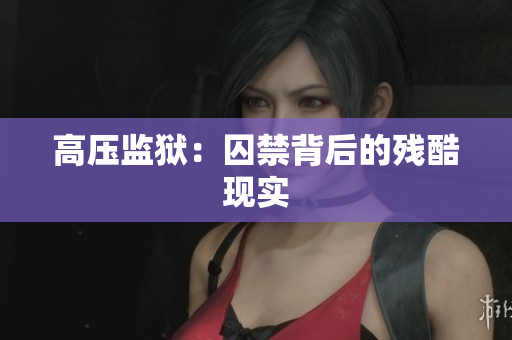 高压监狱：囚禁背后的残酷现实