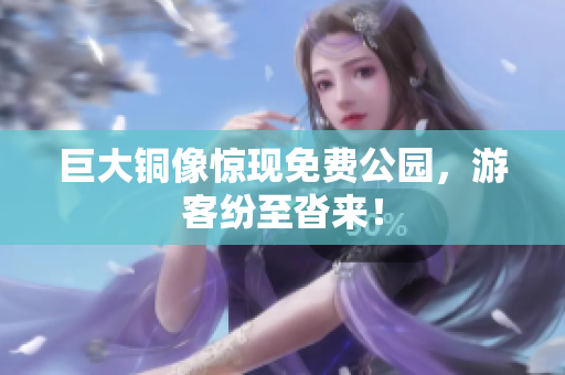 巨大铜像惊现免费公园，游客纷至沓来！