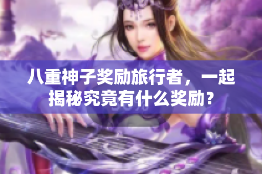 八重神子奖励旅行者，一起揭秘究竟有什么奖励？