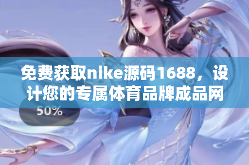 免费获取nike源码1688，设计您的专属体育品牌成品网站