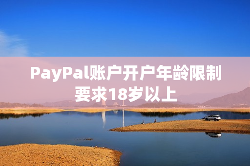 PayPal账户开户年龄限制要求18岁以上