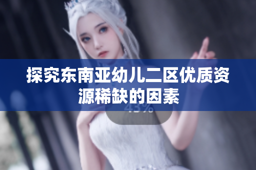 探究东南亚幼儿二区优质资源稀缺的因素