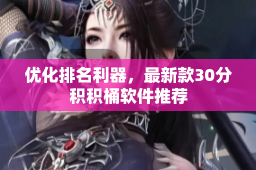 优化排名利器，最新款30分积积桶软件推荐