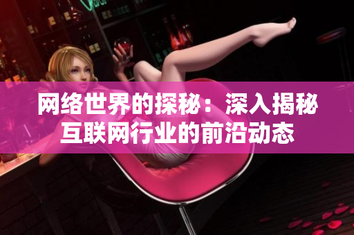 网络世界的探秘：深入揭秘互联网行业的前沿动态