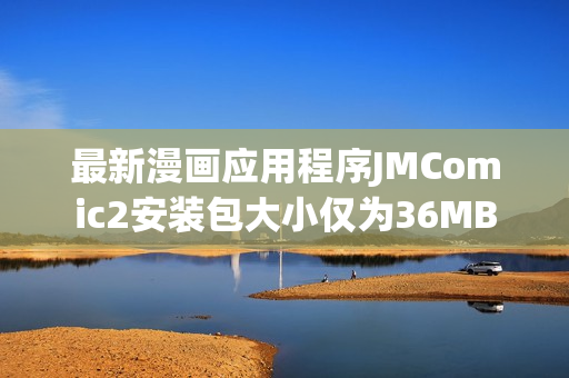 最新漫画应用程序JMComic2安装包大小仅为36MB