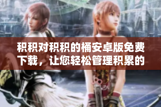 积积对积积的桶安卓版免费下载，让您轻松管理积累的财富！
