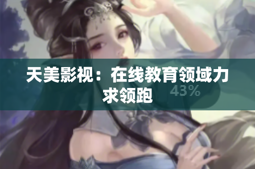 天美影视：在线教育领域力求领跑