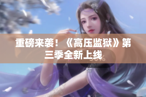 重磅来袭！《高压监狱》第三季全新上线
