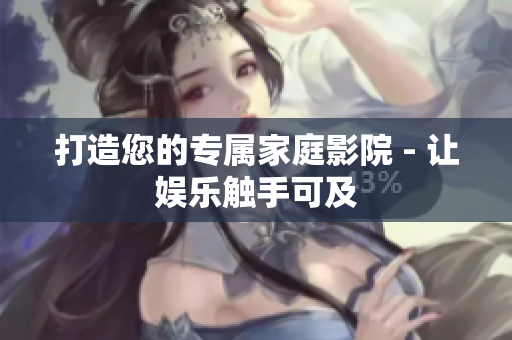 打造您的专属家庭影院 - 让娱乐触手可及