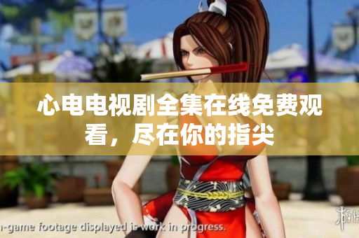 心电电视剧全集在线免费观看，尽在你的指尖