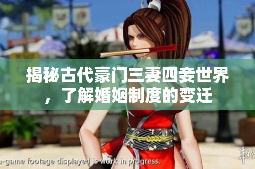 揭秘古代豪门三妻四妾世界，了解婚姻制度的变迁