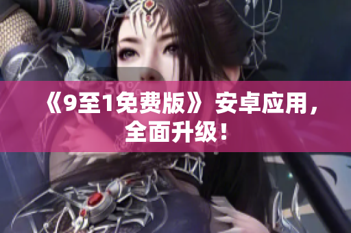 《9至1免费版》 安卓应用，全面升级！