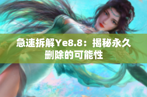 急速拆解Ye8.8：揭秘永久删除的可能性