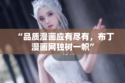 “品质漫画应有尽有，布丁漫画网独树一帜”