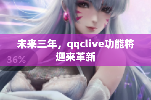 未来三年，qqclive功能将迎来革新