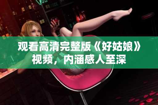 观看高清完整版《好姑娘》视频，内涵感人至深